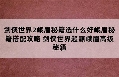 剑侠世界2峨眉秘籍选什么好峨眉秘籍搭配攻略 剑侠世界起源峨眉高级秘籍